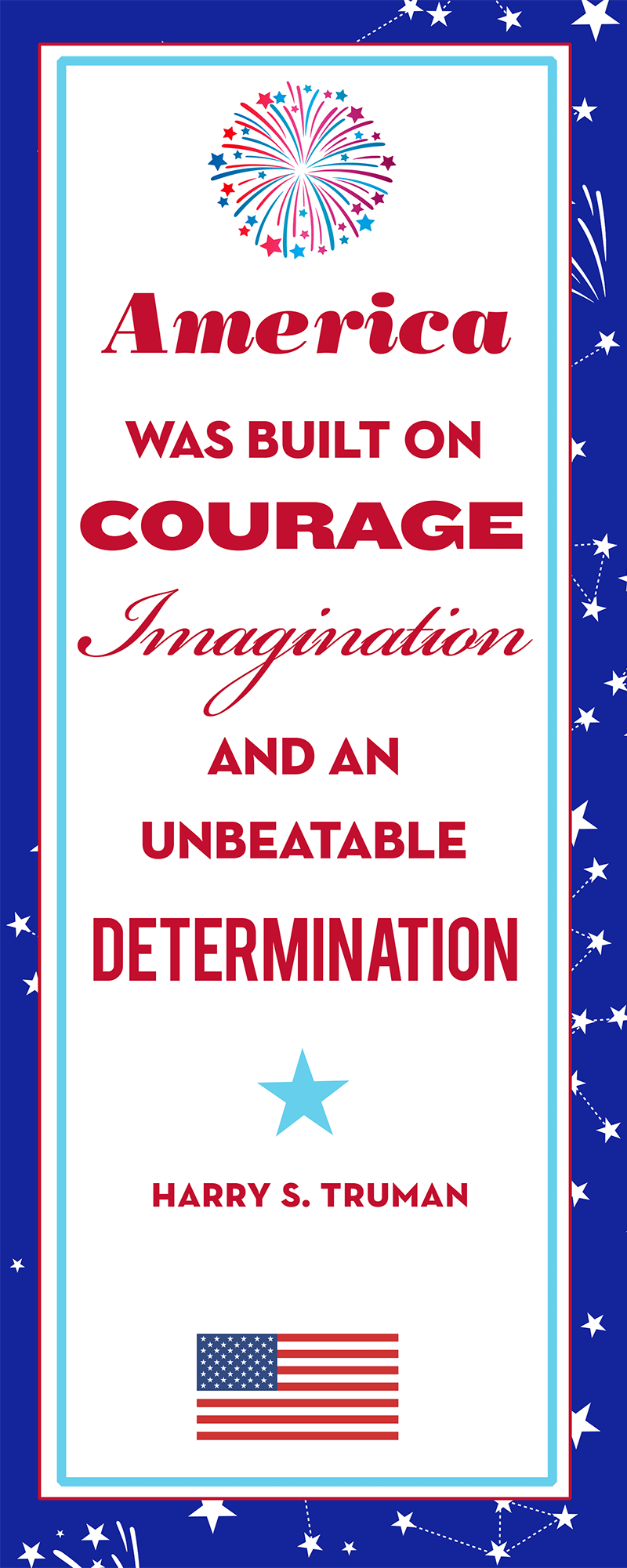 America was built on courage, imagination and an unbeatable determination. Harry S. Truman
